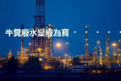 牛糞廢水變廢為寶，綠色環(huán)保新利潤！